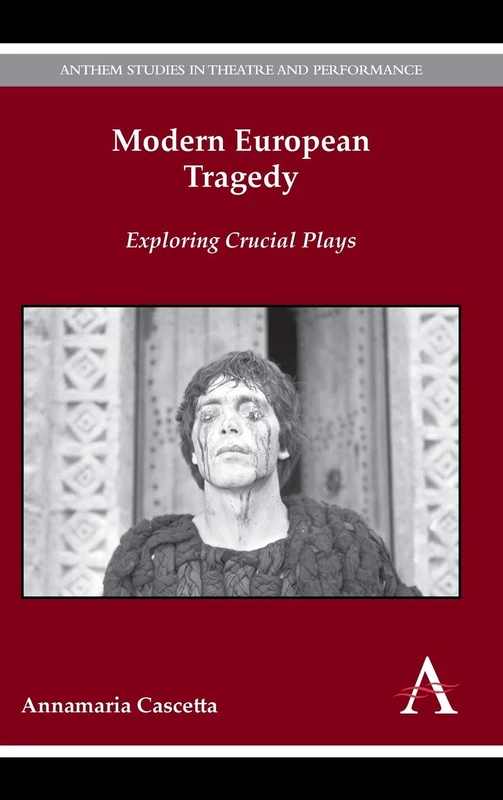 Modern European Tragedy: Exploring Crucial Plays: 1 (Anthem Studies in Theatre and Performance, 1)