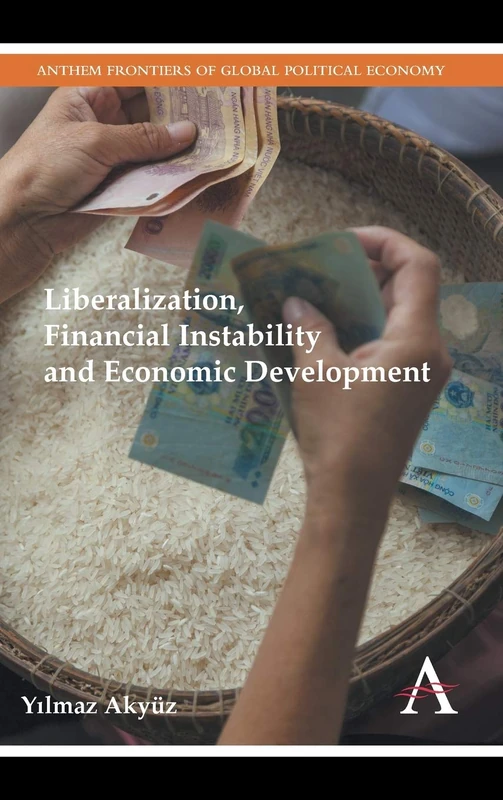 Liberalization, Financial Instability and Economic Development: 1 (Anthem Frontiers of Global Political Economy and Development, 1)
