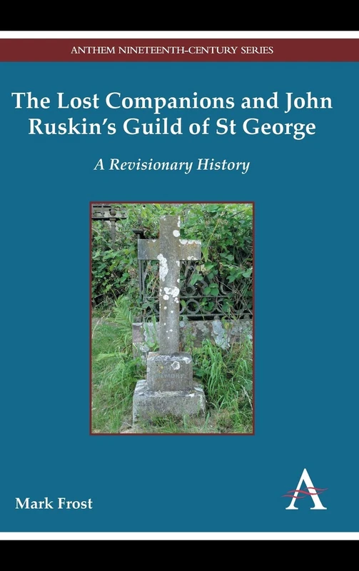 The Lost Companions and John Ruskin’s Guild of St George: A Revisionary History: 1 (Anthem Nineteenth-Century Series, 1)
