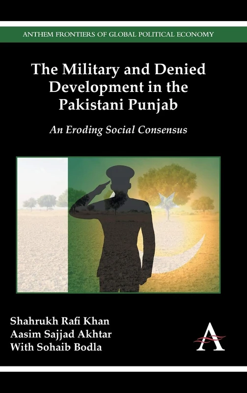 The Military and Denied Development in the Pakistani Punjab: An Eroding Social Consensus (Anthem Frontiers of Global Political Economy and Development)