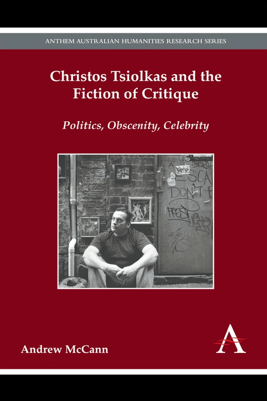 Christos Tsiolkas and the Fiction of Critique: Politics, Obscenity, Celebrity (Anthem Australian Humanities Research Series)