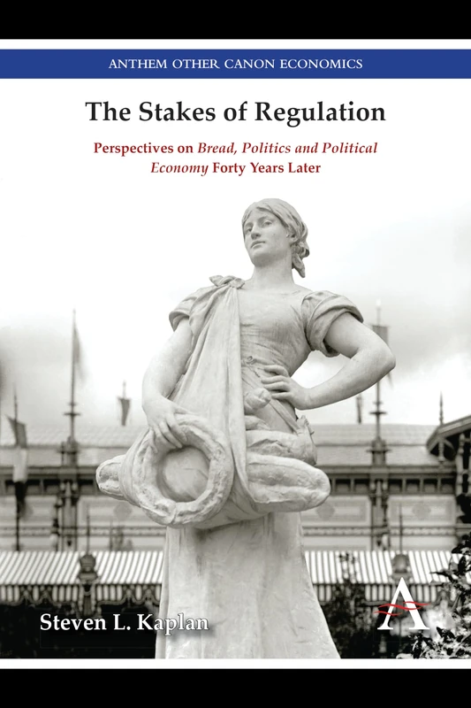The Stakes of Regulation: Perspectives on 'Bread, Politics and Political Economy' Forty Years Later (Anthem Other Canon Economics)