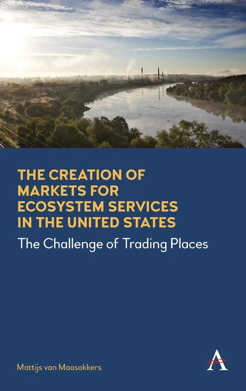 The Creation of Markets for Ecosystem Services in the United States: The Challenge of Trading Places: 1 (Anthem Environment and Sustainability Initiative, 1)