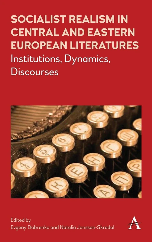 Socialist Realism in Central and Eastern European Literatures under Stalin: Institutions, Dynamics, Discourses: 1 (Anthem Series on Russian, East European and Eurasian Studies, 1)