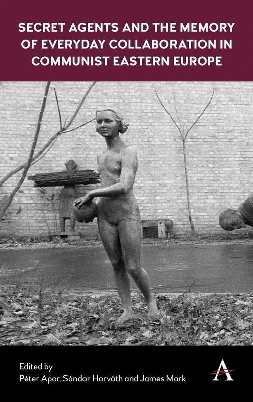 Secret Agents and the Memory of Everyday Collaboration in Communist Eastern Europe (Anthem Series on Russian, East European and Eurasian Studies)