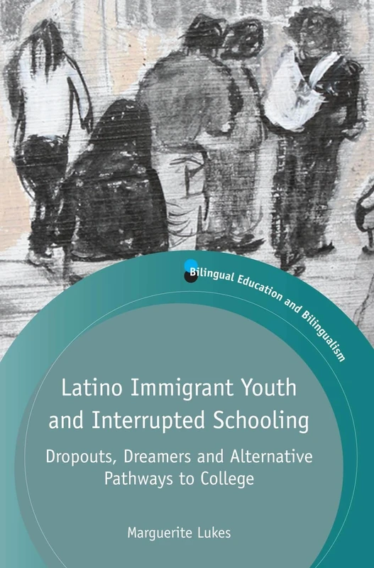 Latino Immigrant Youth and Interrupted Schooling: Dropouts, Dreamers and Alternative Pathways to College (Bilingual Education and Bilingualism)