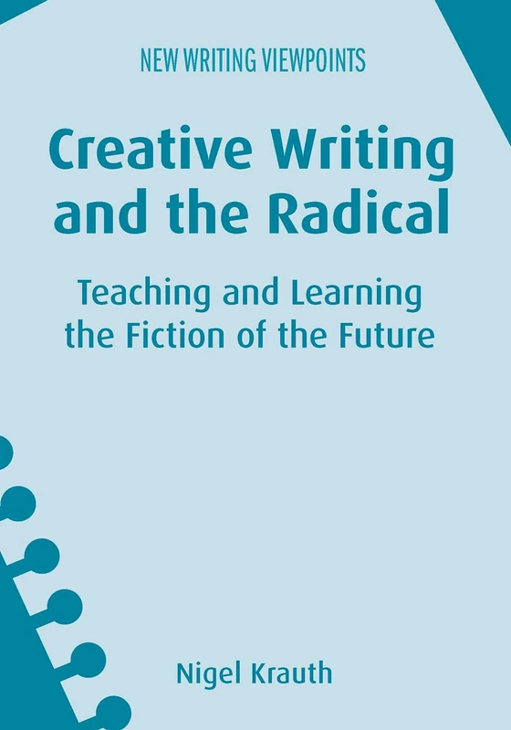 Creative Writing and the Radical: Teaching and Learning the Fiction of the Future (New Writing Viewpoints): 13