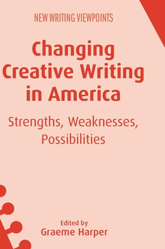 Changing Creative Writing in America: Strengths, Weaknesses, Possibilities (New Writing Viewpoints): 15