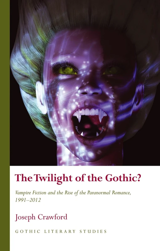 The Twilight of the Gothic: Vampire Fiction and the Rise of the Paranormal Romance (Gothic Literary Studies): Vampire Fiction and the Rise of the Paranormal Romance, 1991–2012