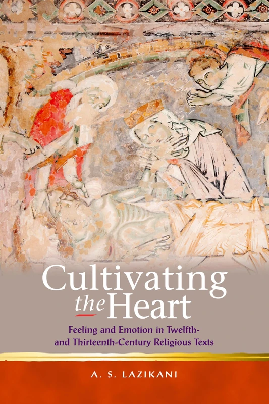 Cultivating the Heart: Feeling and Emotion in Twelfth- and Thirteenth-Century Religious Texts: 2 (Religion and Culture in the Middle Ages)