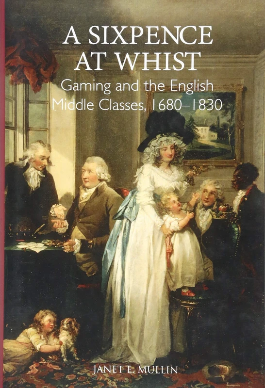 A Sixpence at Whist: Gaming and the English Middle Classes, 1680-1830