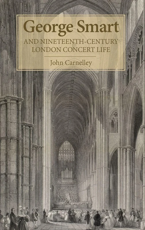 George Smart and Nineteenth-Century London Concert Life (Music in Britain, 1600-2000)