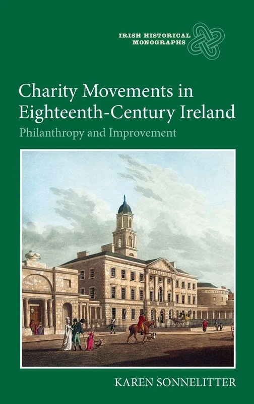 Charity Movements in Eighteenth-Century Ireland: Philanthropy and Improvement (Irish Historical Monographs)