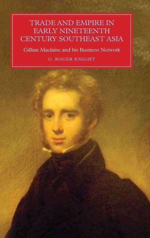 Trade and Empire in Early Nineteenth-Century Southeast Asia: Gillian Maclaine and his Business Network (Worlds of the East India Company)