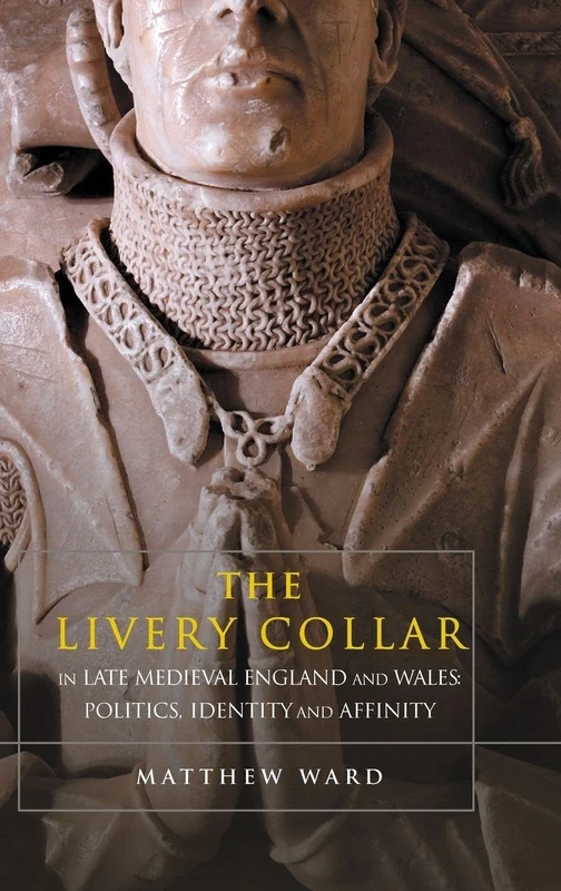 The Livery Collar in Late Medieval England and Wales: Politics, Identity and Affinity
