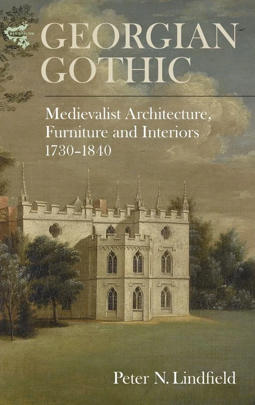 Georgian Gothic: Medievalist Architecture, Furniture and Interiors, 1730-1840 (Medievalism)