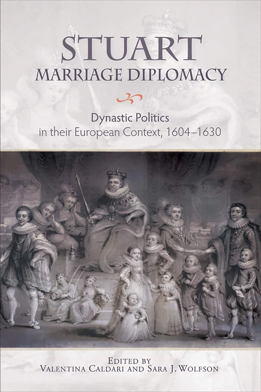 Stuart Marriage Diplomacy: Dynastic Politics in their European Context, 1604-1630: 31 (Studies in Early Modern Cultural, Political and Social History)