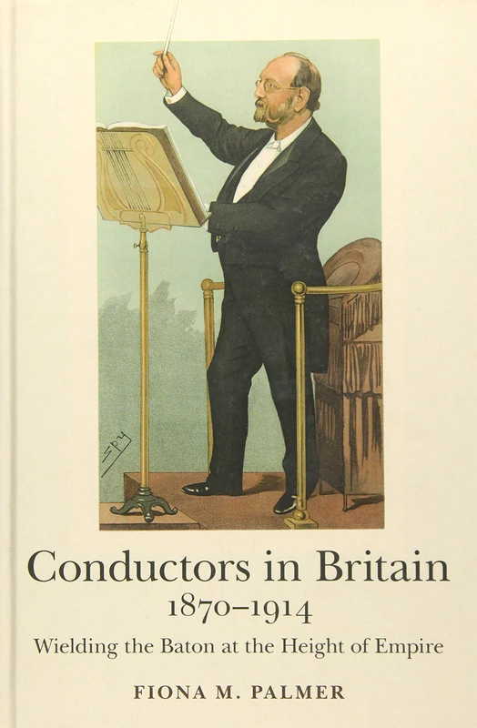 Conductors in Britain, 1870-1914: Wielding the Baton at the Height of Empire: 15 (Music in Britain, 1600-2000)