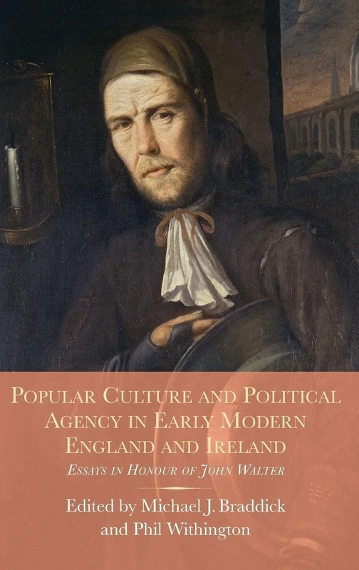 Popular Culture and Political Agency in Early Modern England and Ireland: Essays in Honour of John Walter: 26 (Studies in Early Modern Cultural, Political and Social History)