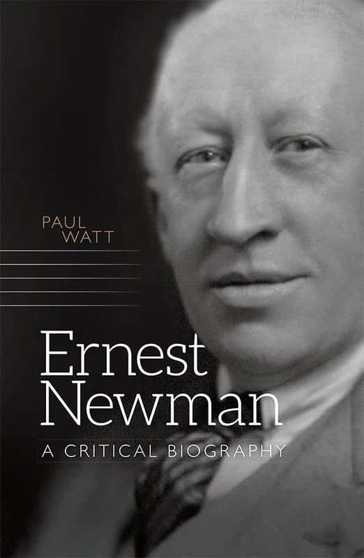 Ernest Newman: A Critical Biography (Music in Britain, 1600-2000)