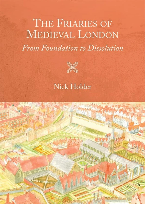 The Friaries of Medieval London: From Foundation to Dissolution