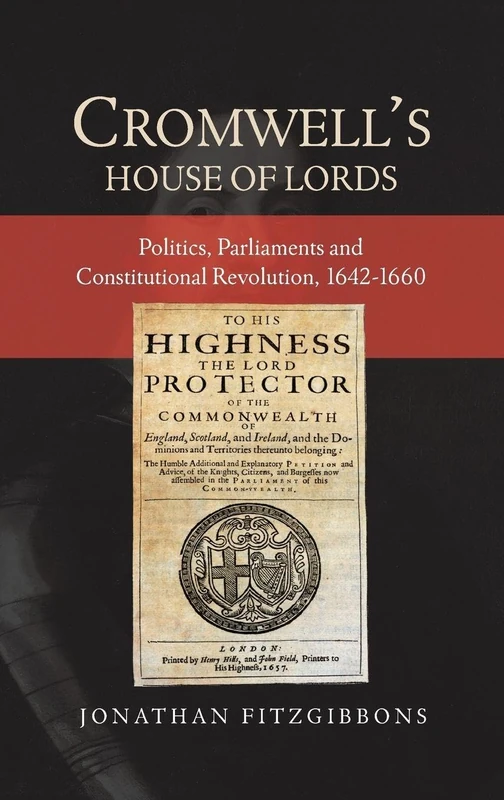 Cromwell's House of Lords: Politics, Parliaments and Constitutional Revolution, 1642-1660: 30 (Studies in Early Modern Cultural, Political and Social History)