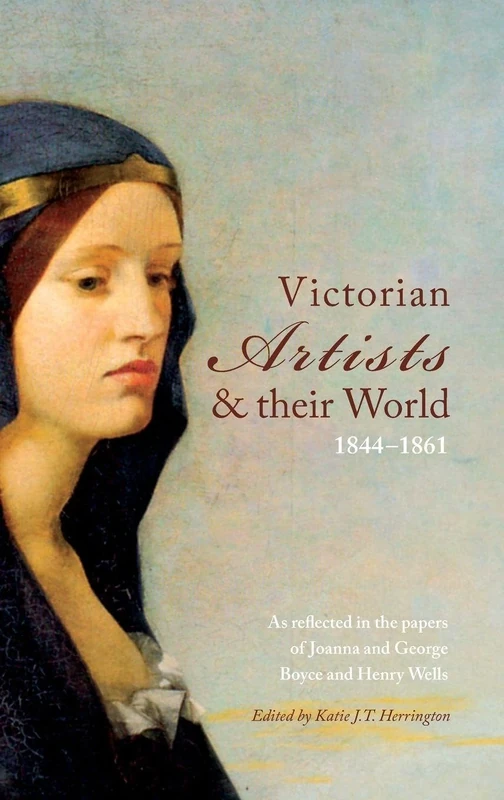 Victorian Artists and their World 1844-1861: As reflected in the papers of Joanna and George Boyce and Henry Wells