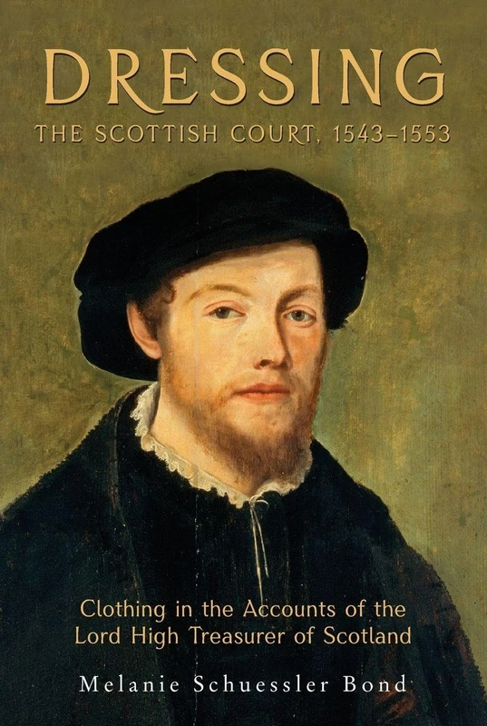 Dressing the Scottish Court, 1543-1553: Clothing in the Accounts of the Lord High Treasurer of Scotland: 3 (Medieval and Renaissance Clothing and Textiles)
