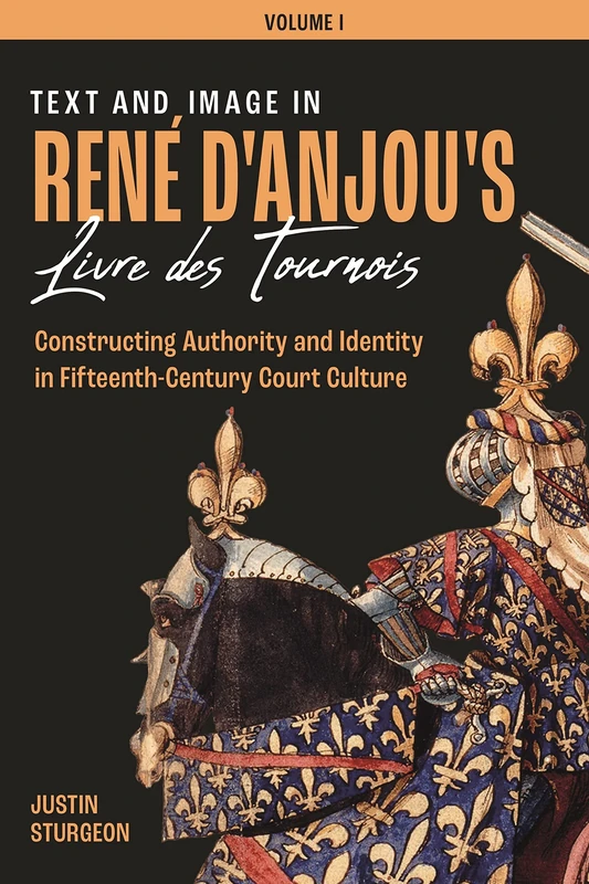 Text and Image in René d`Anjou`s Livre de Tourno – Constructing Authority and Identity in Fifteenth–Century Court Culture – Three Volume set: 1-3
