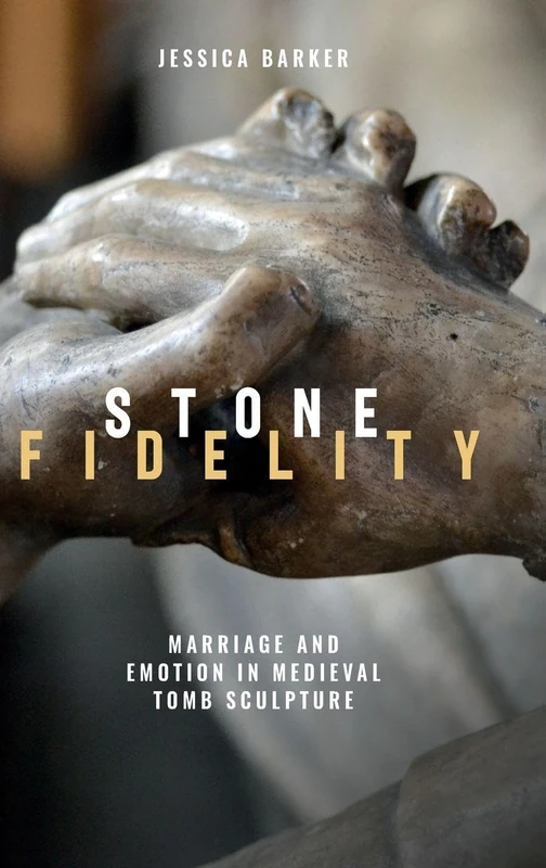 Stone Fidelity: Marriage and Emotion in Medieval Tomb Sculpture: 19 (Boydell Studies in Medieval Art and Architecture)
