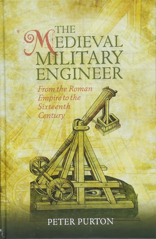 The Medieval Military Engineer: From the Roman Empire to the Sixteenth Century: 7 (Armour and Weapons)