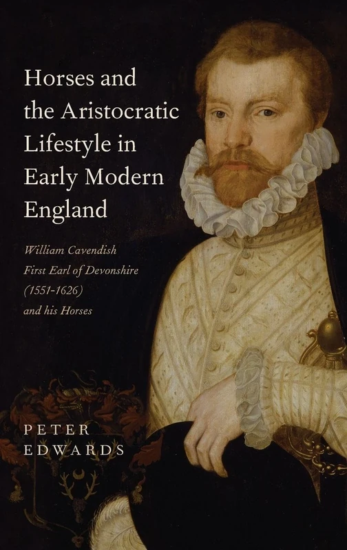 Horses and the Aristocratic Lifestyle in Early Modern England: William Cavendish, First Earl of Devonshire (1551-1626) and his Horses