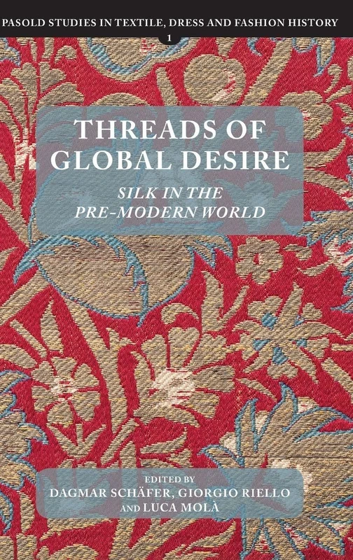 Threads of Global Desire: Silk in the Pre-Modern World: 1 (Pasold Studies in Textile, Dress and Fashion History)