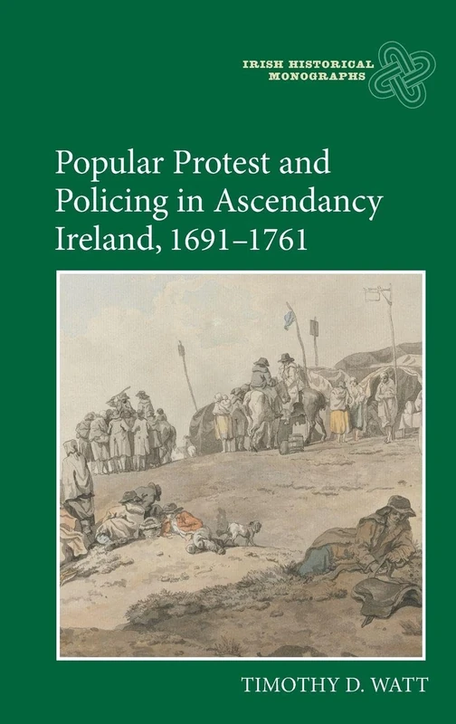 Popular Protest and Policing in Ascendancy Ireland, 1691-1761: 19 (Irish Historical Monographs)