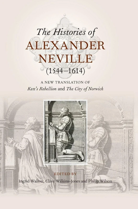 The Histories of Alexander Neville (1544-1614): A New Translation of Kett's Rebellion and The City of Norwich