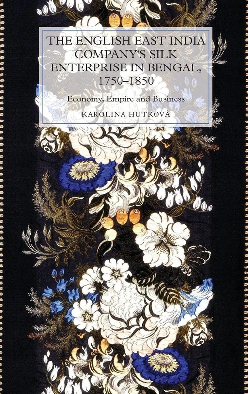 The English East India Company's Silk Enterprise in Bengal, 1750-1850: Economy, Empire and Business: 16 (Worlds of the East India Company)