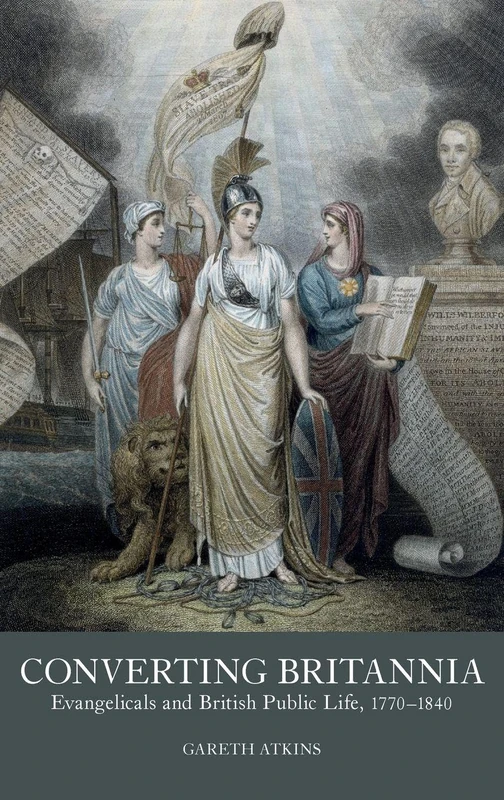 Converting Britannia: Evangelicals and British Public Life, 1770-1840: 5 (Studies in the Eighteenth Century)