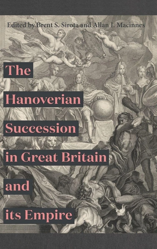 The Hanoverian Succession in Great Britain and its Empire: 35 (Studies in Early Modern Cultural, Political and Social History)
