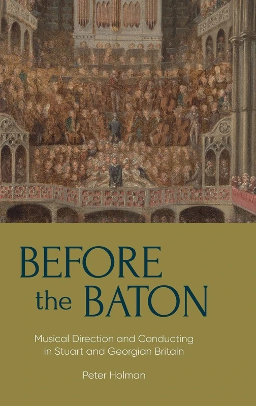 Before the Baton: Musical Direction and Conducting in Stuart and Georgian Britain: 23 (Music in Britain, 1600-2000)