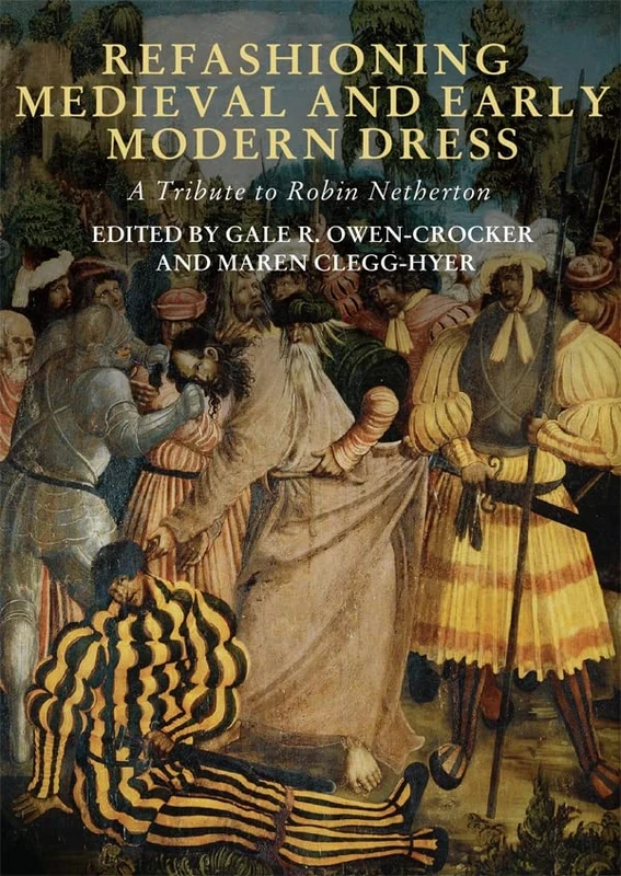 Refashioning Medieval and Early Modern Dress: A Tribute to Robin Netherton: 4 (Medieval and Renaissance Clothing and Textiles)