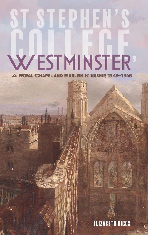 St Stephen's College, Westminster: A Royal Chapel and English Kingship, 1348-1548: 50 (Studies in the History of Medieval Religion)