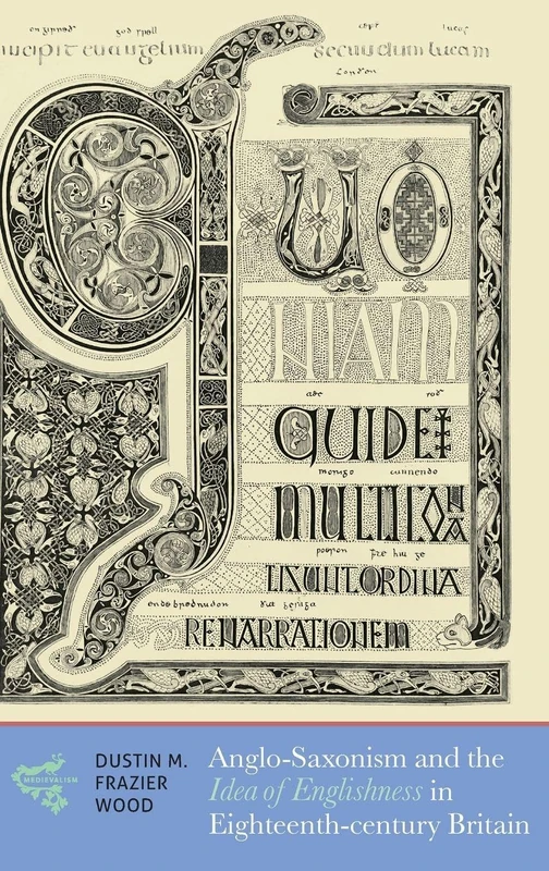 Anglo-Saxonism and the Idea of Englishness in Eighteenth-Century Britain: 18 (Medievalism)