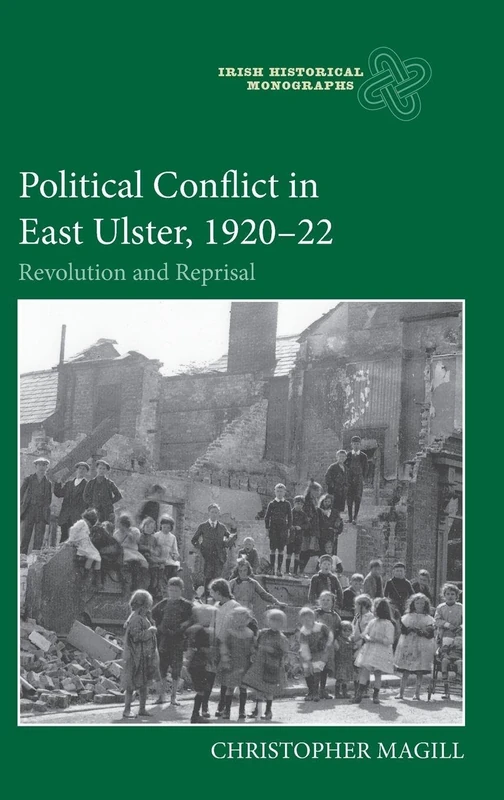 Political Conflict in East Ulster, 1920-22: Revolution and Reprisal: 21 (Irish Historical Monographs)