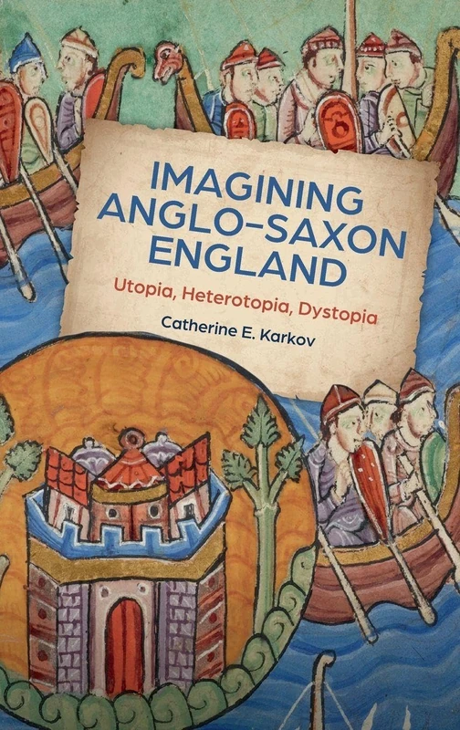 Imagining Anglo-Saxon England: Utopia, Heterotopia, Dystopia: 21 (Boydell Studies in Medieval Art and Architecture)