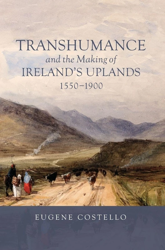 Transhumance and the Making of Ireland's Uplands, 1550-1900: 7 (Garden and Landscape History)