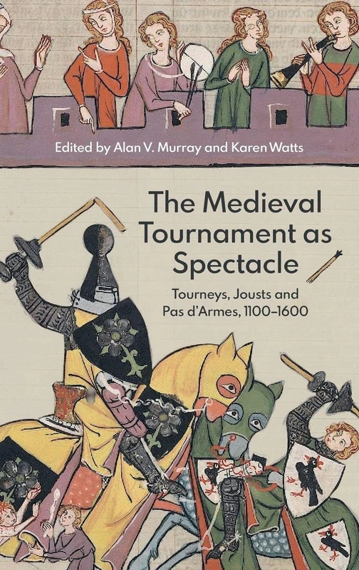 The Medieval Tournament as Spectacle – Tourneys, Jousts and Pas d`Armes, 1100–1600: 1 (Royal Armouries Research Series)