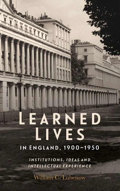 Learned Lives in England, 1900-1950: Institutions, Ideas and Intellectual Experience