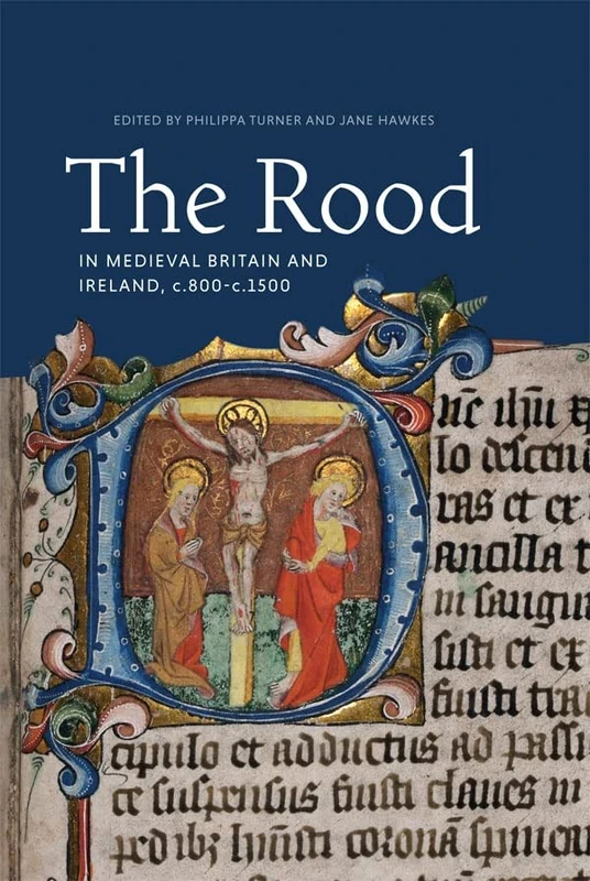 The Rood in Medieval Britain and Ireland, c.800-c.1500: 22 (Boydell Studies in Medieval Art and Architecture)