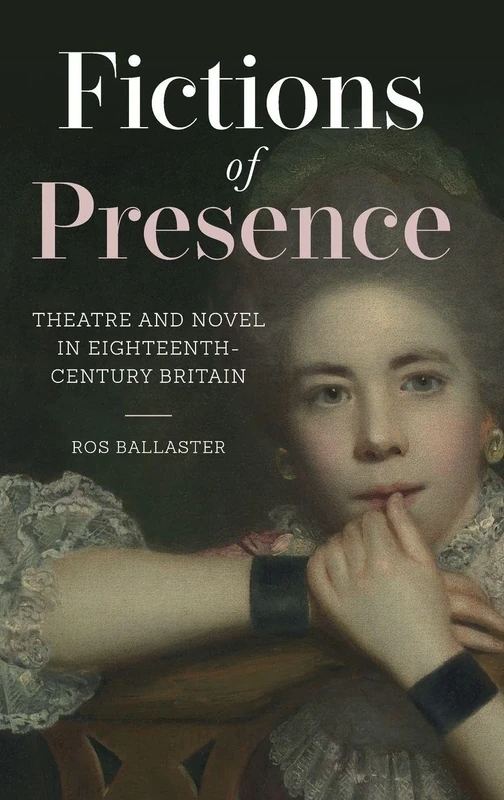 Fictions of Presence: Theatre and Novel in Eighteenth-Century Britain: 9 (Studies in the Eighteenth Century)