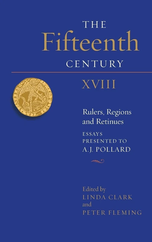 The Fifteenth Century XVIII: Rulers, Regions and Retinues. Essays presented to A.J. Pollard: 18